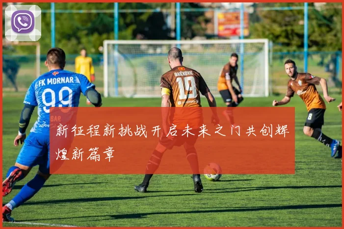 新征程新挑战开启未来之门共创辉煌新篇章