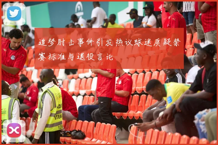 追梦肘击事件引发热议球迷质疑禁赛标准与退役言论