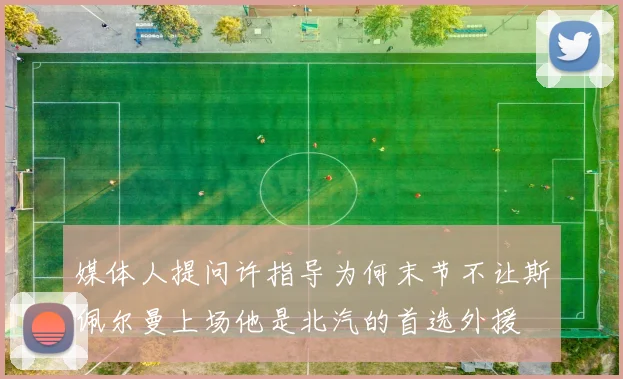 媒体人提问许指导为何末节不让斯佩尔曼上场他是北汽的首选外援
