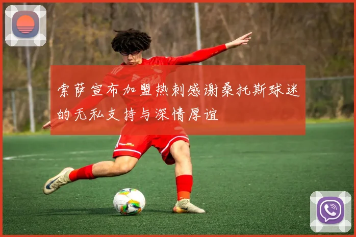 索萨宣布加盟热刺感谢桑托斯球迷的无私支持与深情厚谊