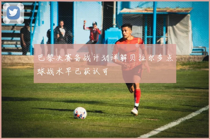 巴黎决赛备战计划详解贝拉尔多点球战术早已获认可