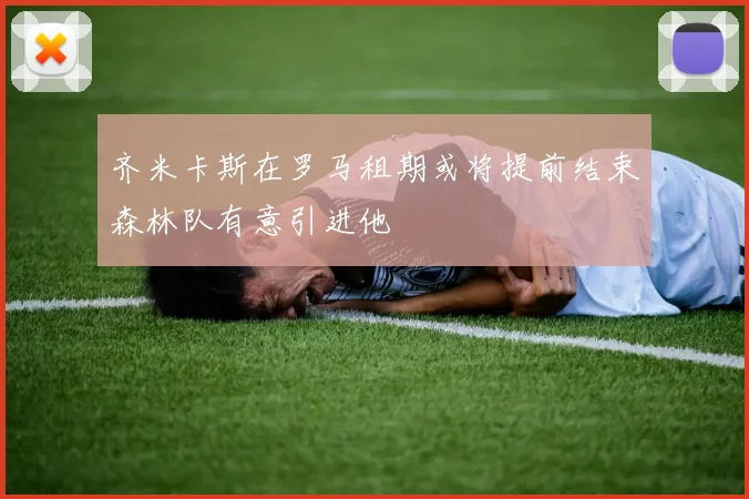 齐米卡斯在罗马租期或将提前结束森林队有意引进他