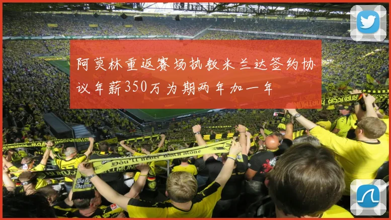 阿莫林重返赛场执教米兰达签约协议年薪350万为期两年加一年