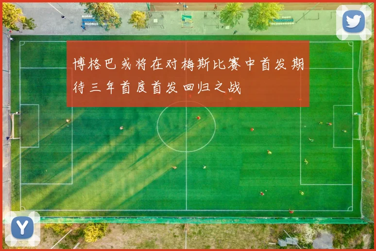 博格巴或将在对梅斯比赛中首发期待三年首度首发回归之战