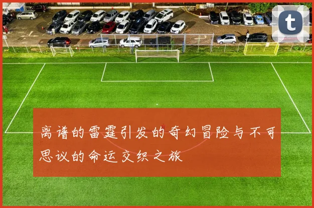 离谱的雷霆引发的奇幻冒险与不可思议的命运交织之旅