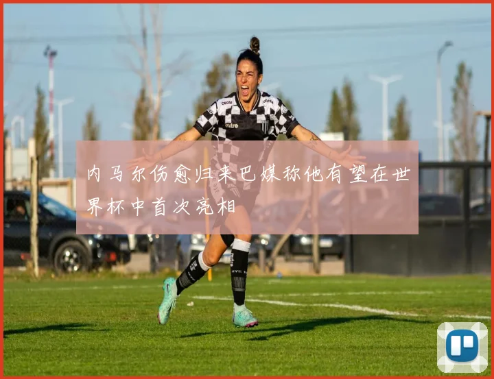 内马尔伤愈归来巴媒称他有望在世界杯中首次亮相